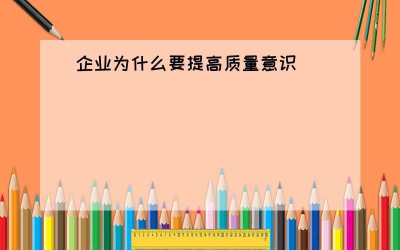 企业为什么要提高质量意识