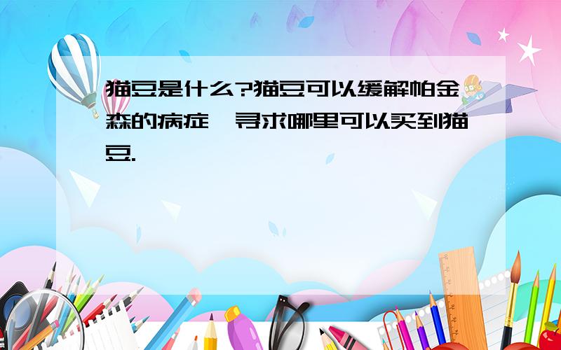 猫豆是什么?猫豆可以缓解帕金森的病症,寻求哪里可以买到猫豆.