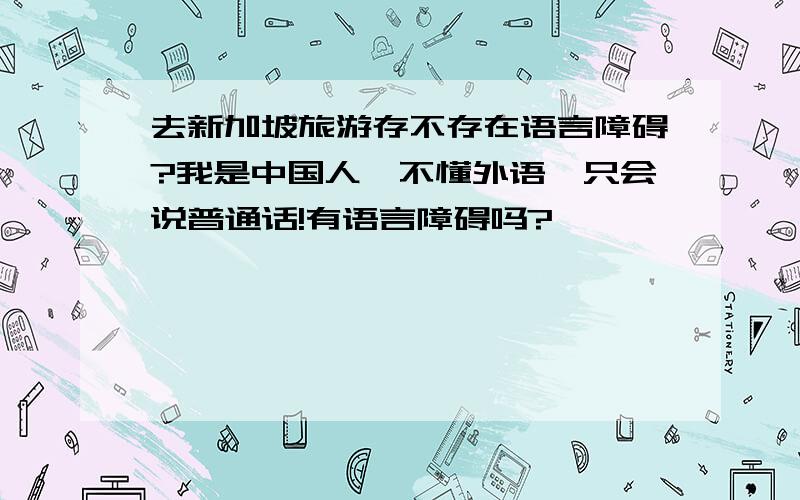 去新加坡旅游存不存在语言障碍?我是中国人,不懂外语,只会说普通话!有语言障碍吗?