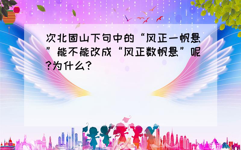 次北固山下句中的“风正一帆悬”能不能改成“风正数帆悬”呢?为什么?