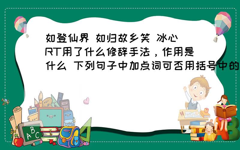 如登仙界 如归故乡笑 冰心 RT用了什么修辞手法，作用是什么 下列句子中加点词可否用括号中的词替换。为什么 窗帘后隐隐地透（照）进清光来。