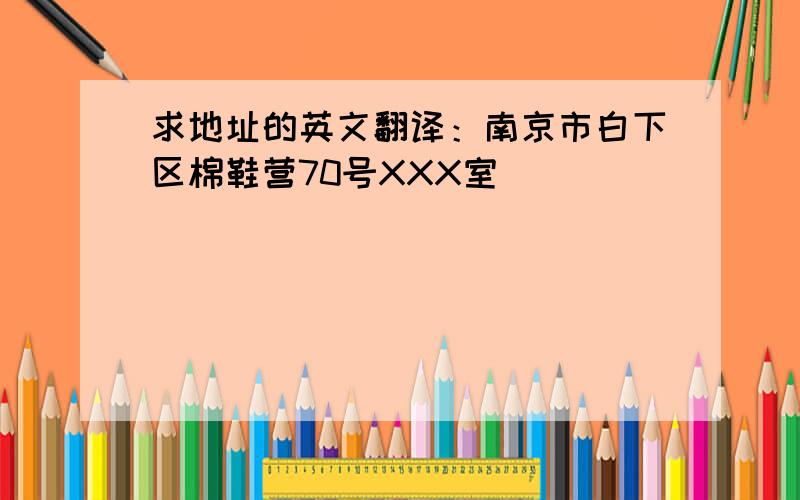 求地址的英文翻译：南京市白下区棉鞋营70号XXX室