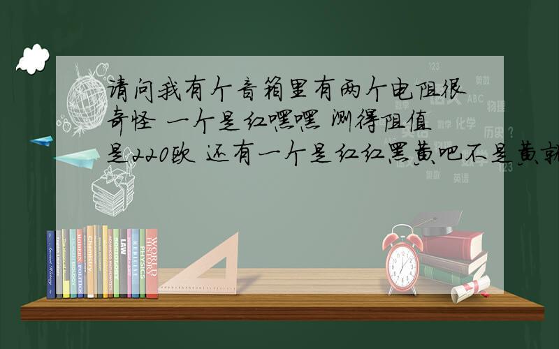 请问我有个音箱里有两个电阻很奇怪 一个是红嘿嘿 测得阻值是220欧 还有一个是红红黑黄吧不是黄就是银测得阻值是38K 怎么回事啊 是不是电阻坏了 和色环标的不一样