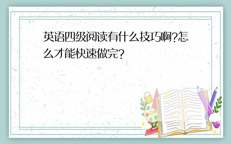 英语四级阅读有什么技巧啊?怎么才能快速做完?