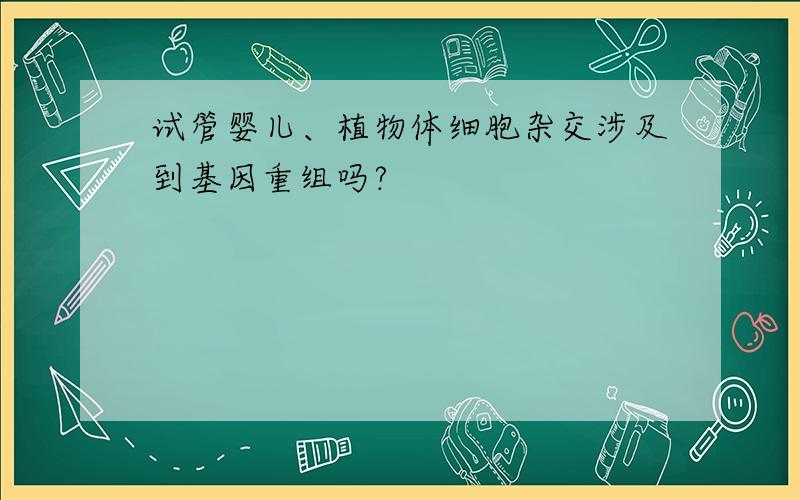 试管婴儿、植物体细胞杂交涉及到基因重组吗?