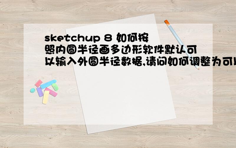 sketchup 8 如何按照内圆半径画多边形软件默认可以输入外圆半径数据,请问如何调整为可以输入内圆半径来画多边形