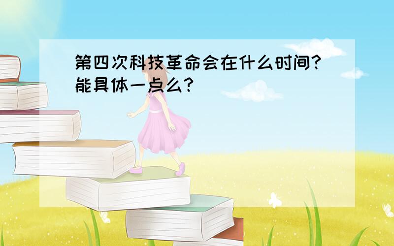 第四次科技革命会在什么时间?能具体一点么?