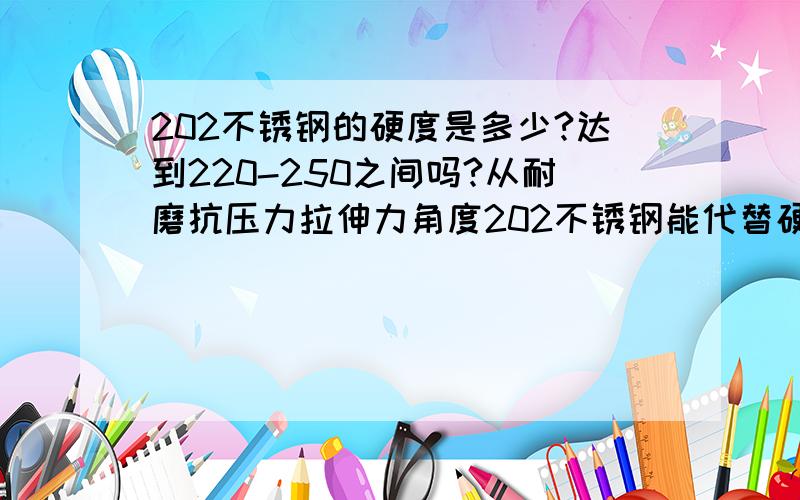 202不锈钢的硬度是多少?达到220-250之间吗?从耐磨抗压力拉伸力角度202不锈钢能代替硬度220-250的灰铸铁