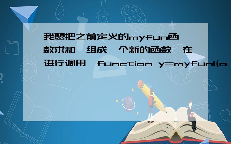我想把之前定义的myfun函数求和,组成一个新的函数,在进行调用,function y=myfun1(a,b,Z,m0,m1,n)K=25for i=1:K y=sum(myfun(a,b,Z,m0,m1,n))end