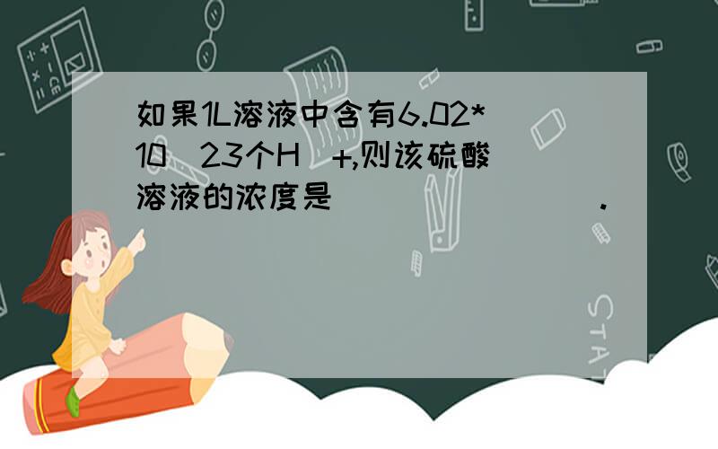 如果1L溶液中含有6.02*10^23个H^+,则该硫酸溶液的浓度是________.