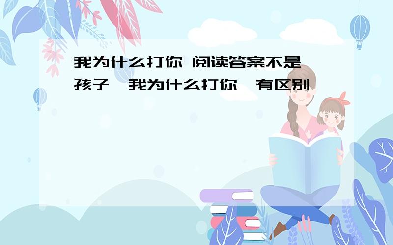 我为什么打你 阅读答案不是 孩子,我为什么打你,有区别