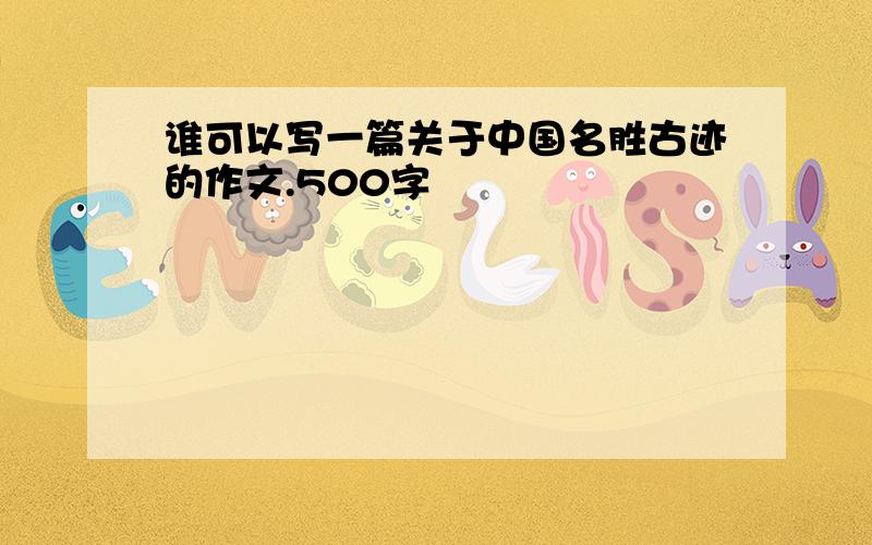 谁可以写一篇关于中国名胜古迹的作文.500字