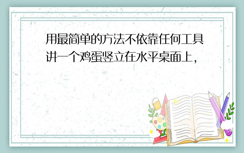 用最简单的方法不依靠任何工具讲一个鸡蛋竖立在水平桌面上,