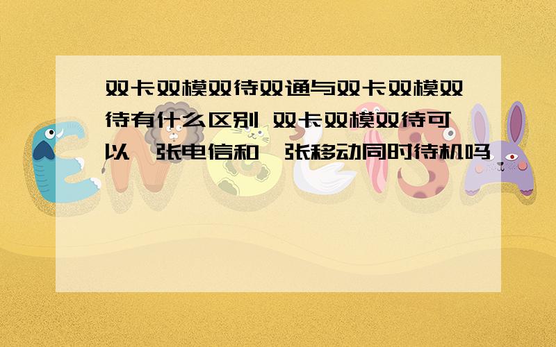 双卡双模双待双通与双卡双模双待有什么区别 双卡双模双待可以一张电信和一张移动同时待机吗