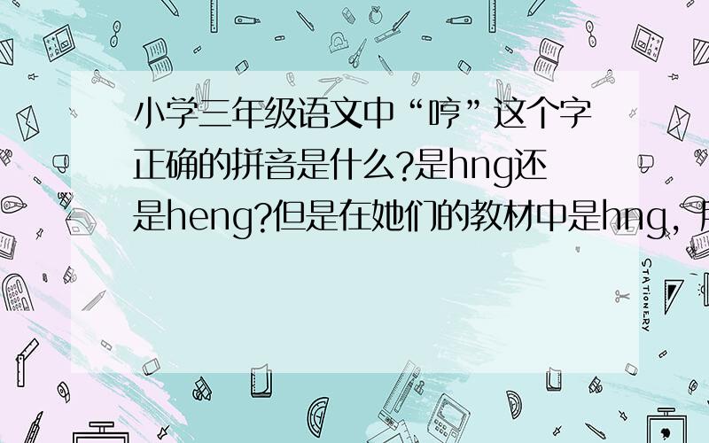 小学三年级语文中“哼”这个字正确的拼音是什么?是hng还是heng?但是在她们的教材中是hng，所以我想问下大家到底是哪个正确！