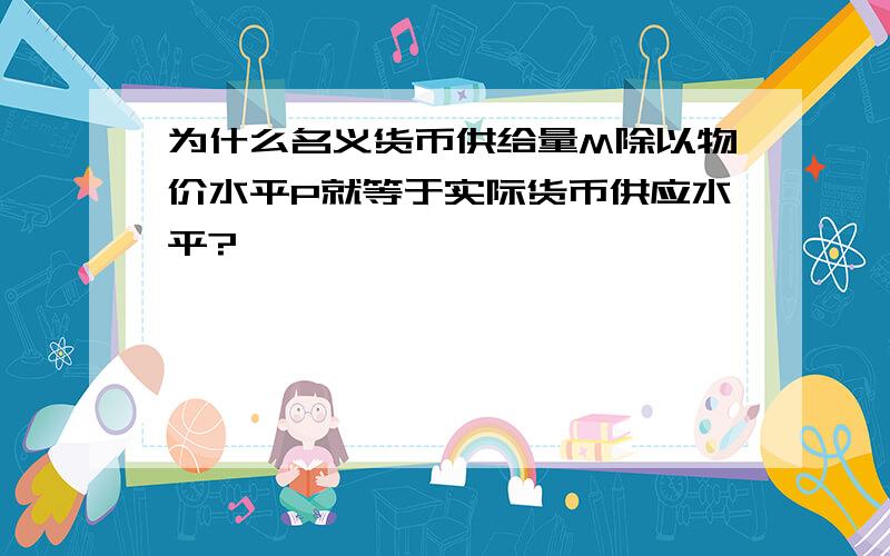 为什么名义货币供给量M除以物价水平P就等于实际货币供应水平?