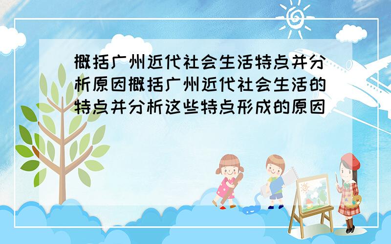 概括广州近代社会生活特点并分析原因概括广州近代社会生活的特点并分析这些特点形成的原因