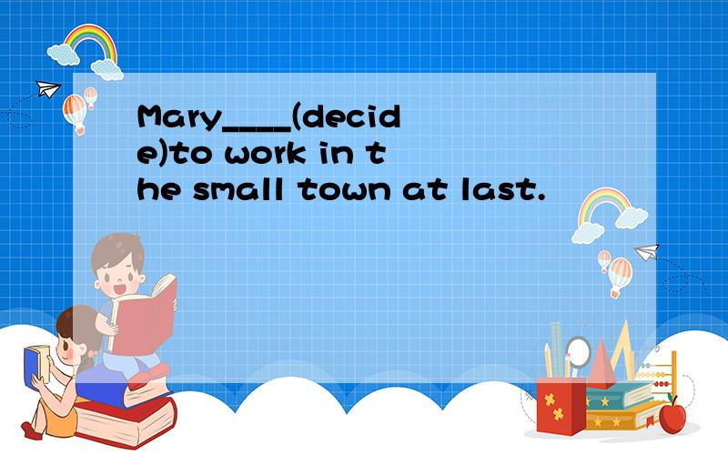 Mary____(decide)to work in the small town at last.