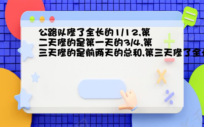 公路队修了全长的1/12,第二天修的是第一天的3/4,第三天修的是前两天的总和,第三天修了全长的几分之几?