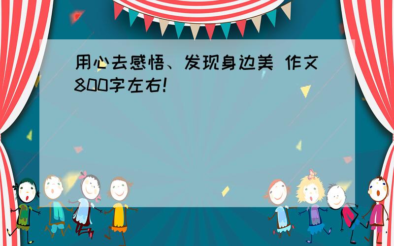 用心去感悟、发现身边美 作文800字左右!