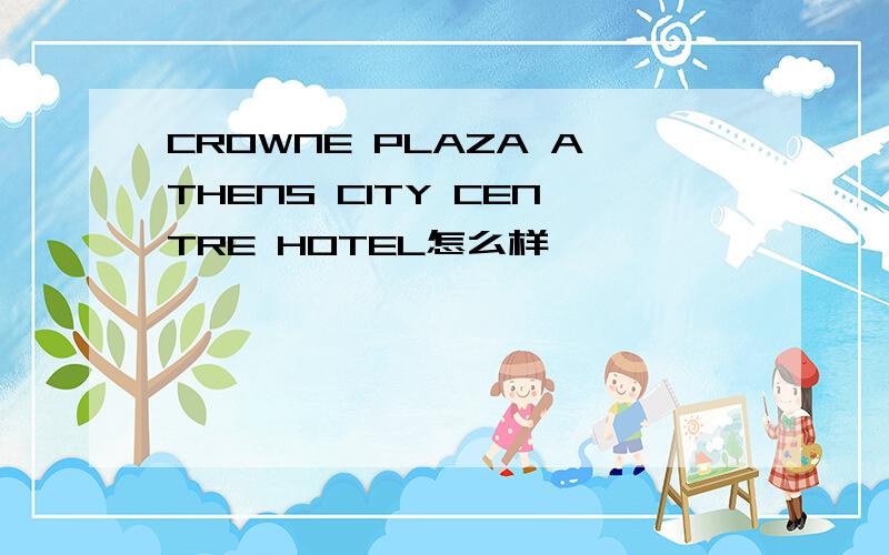 CROWNE PLAZA ATHENS CITY CENTRE HOTEL怎么样