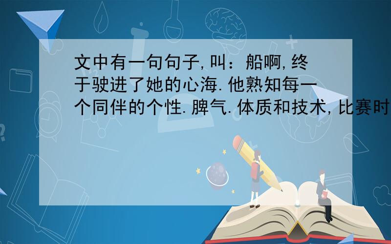 文中有一句句子,叫：船啊,终于驶进了她的心海.他熟知每一个同伴的个性.脾气.体质和技术,比赛时总号着他们的脉搏给球.这句是什么意思思思思思,救救我,务必在今天晚上回答我一下,我快没