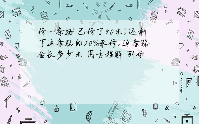 修一条路 已修了90米,还剩下这条路的70%未修,这条路全长多少米 用方程解 列示