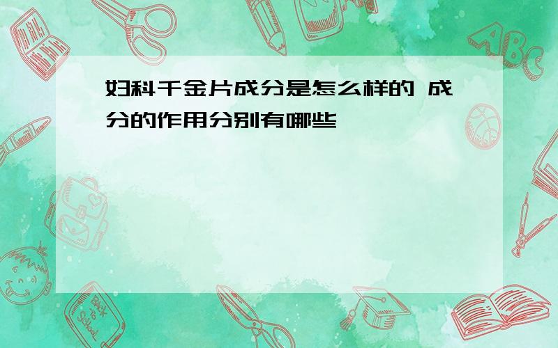 妇科千金片成分是怎么样的 成分的作用分别有哪些