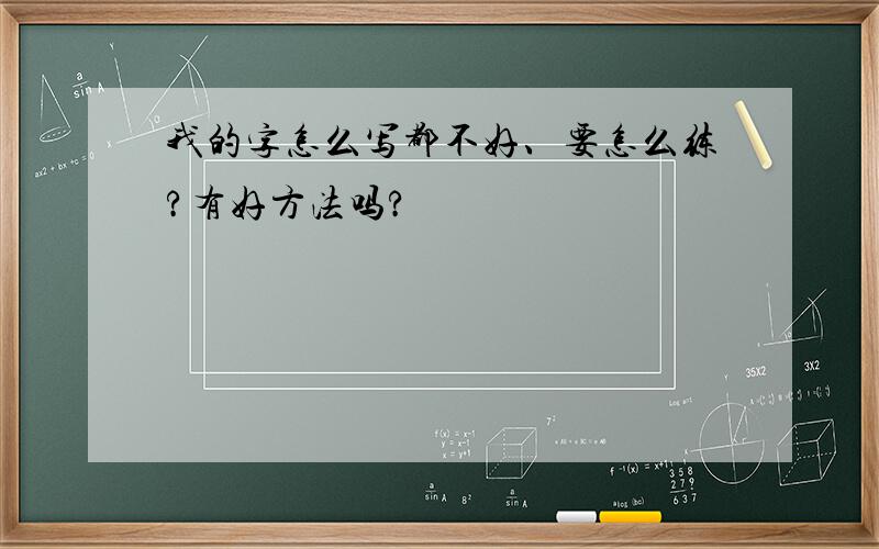 我的字怎么写都不好、要怎么练?有好方法吗?