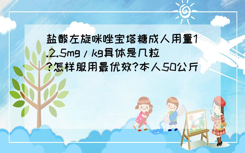 盐酸左旋咪唑宝塔糖成人用量1.2.5mg/kg具体是几粒?怎样服用最优效?本人50公斤