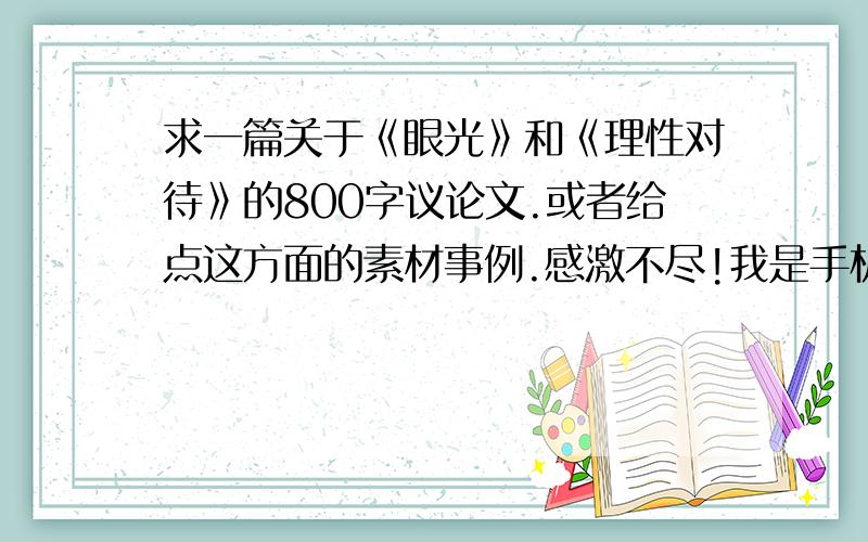 求一篇关于《眼光》和《理性对待》的800字议论文.或者给点这方面的素材事例.感激不尽!我是手机上看的,一些网页打不开,可以的话复制下来回答,不要给网页!