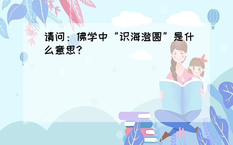 请问：佛学中“识海澄圆”是什么意思?