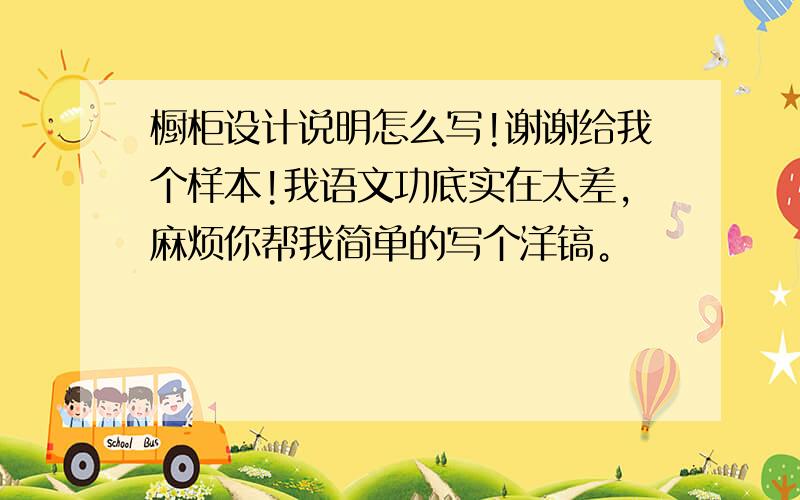 橱柜设计说明怎么写!谢谢给我个样本!我语文功底实在太差，麻烦你帮我简单的写个洋镐。