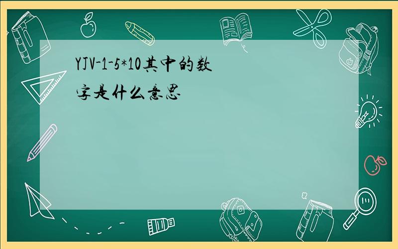 YJV-1-5*10其中的数字是什么意思