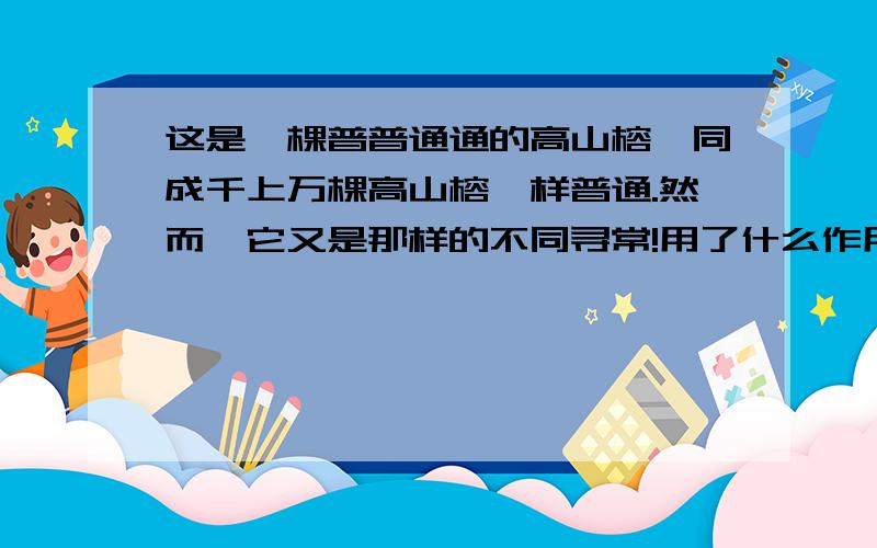 这是一棵普普通通的高山榕,同成千上万棵高山榕一样普通.然而,它又是那样的不同寻常!用了什么作用,这样的段落叫什么.急啊!作业!