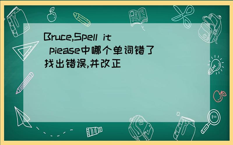 Bruce,Spell it piease中哪个单词错了找出错误,并改正