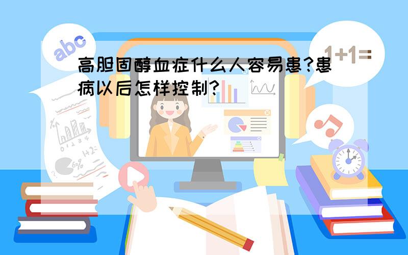 高胆固醇血症什么人容易患?患病以后怎样控制?