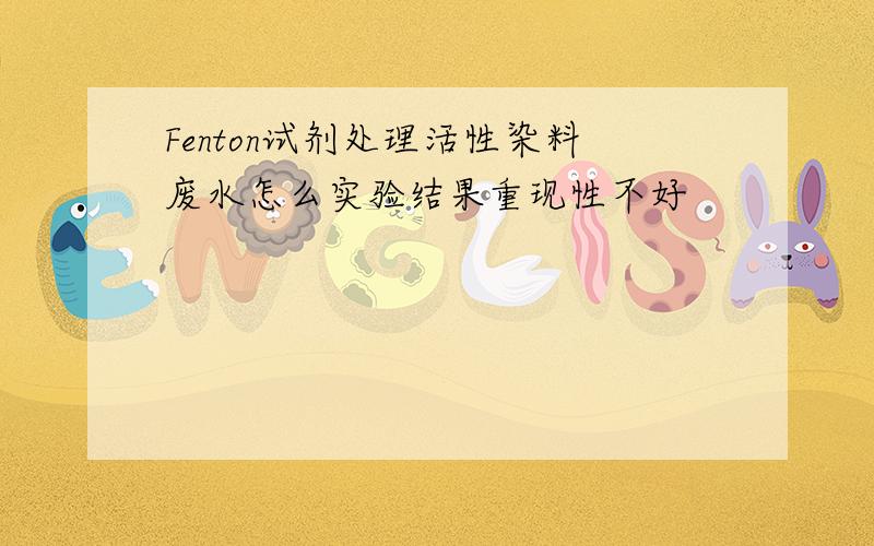 Fenton试剂处理活性染料废水怎么实验结果重现性不好