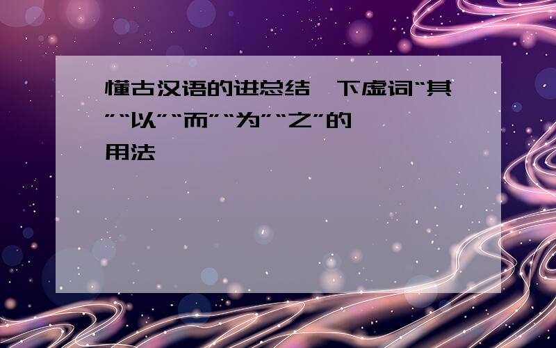 懂古汉语的进总结一下虚词“其”“以”“而”“为”“之”的用法,