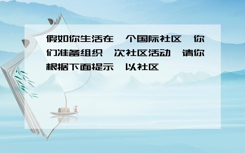 假如你生活在一个国际社区,你们准备组织一次社区活动,请你根据下面提示,以社区