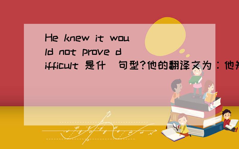 He knew it would not prove difficult 是什麼句型?他的翻译文为∶他知道抓住小偷并不困难.／／为什麼