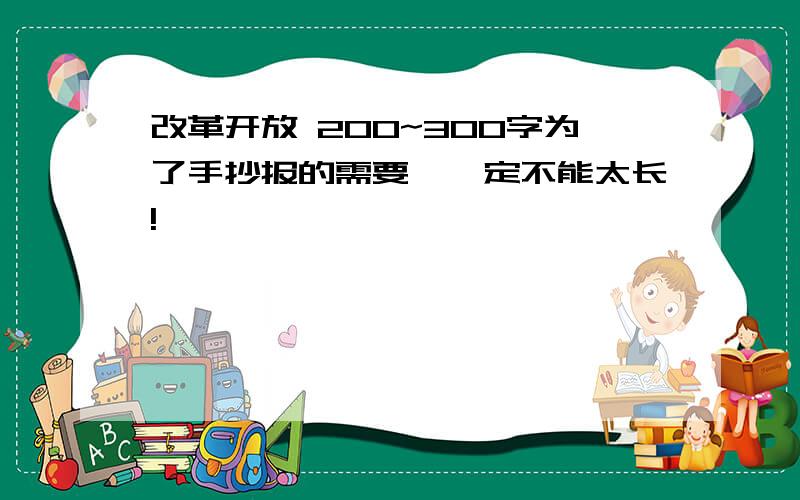 改革开放 200~300字为了手抄报的需要,一定不能太长!