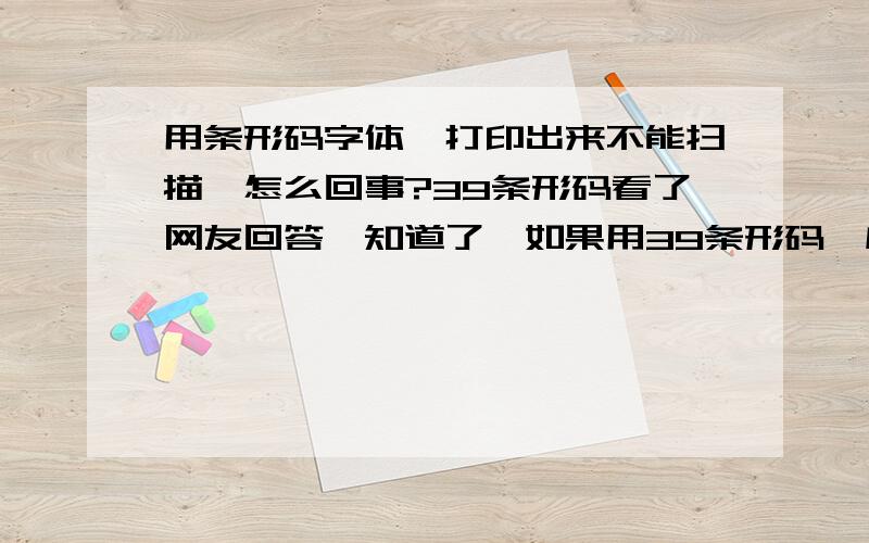 用条形码字体,打印出来不能扫描,怎么回事?39条形码看了网友回答,知道了,如果用39条形码,应该在字符前后加上*即可,比如我们数据库中的流水号为201101100151,如果不加*,是不行的,只要加上后就