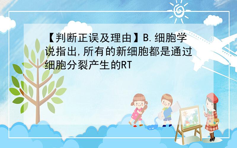 【判断正误及理由】B.细胞学说指出,所有的新细胞都是通过细胞分裂产生的RT