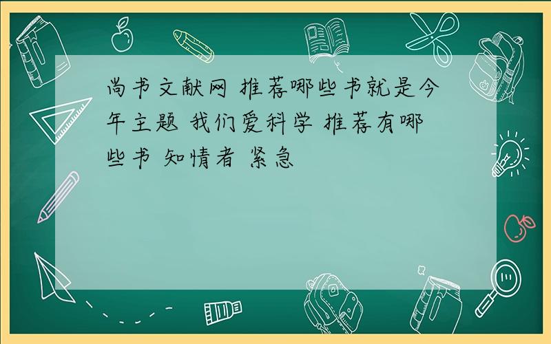 尚书文献网 推荐哪些书就是今年主题 我们爱科学 推荐有哪些书 知情者 紧急