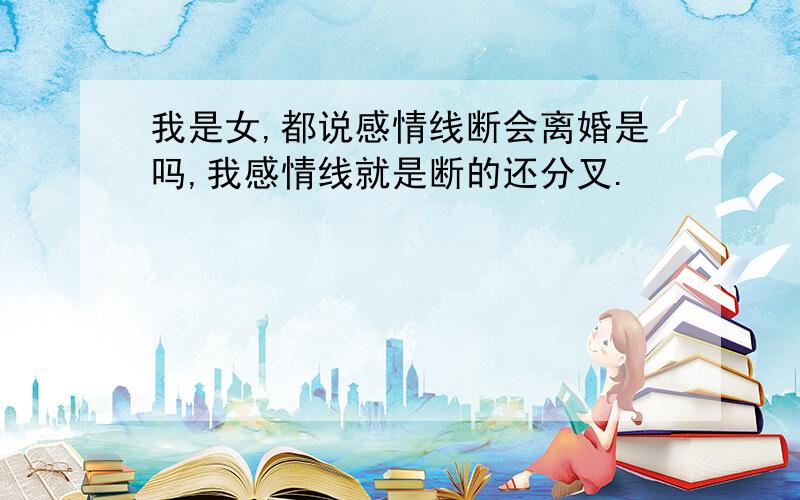 我是女,都说感情线断会离婚是吗,我感情线就是断的还分叉.