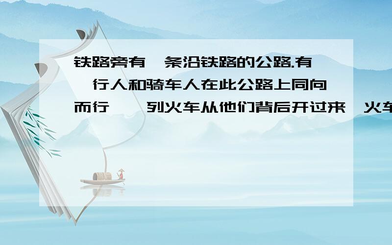 铁路旁有一条沿铁路的公路.有一行人和骑车人在此公路上同向而行,一列火车从他们背后开过来,火车从行人身边开过用了26秒.已知行人每秒行1m,骑车人每秒行9m.求火车长有多少米?