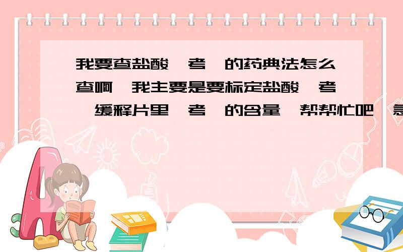 我要查盐酸羟考酮的药典法怎么查啊,我主要是要标定盐酸羟考酮缓释片里羟考酮的含量,帮帮忙吧,急!