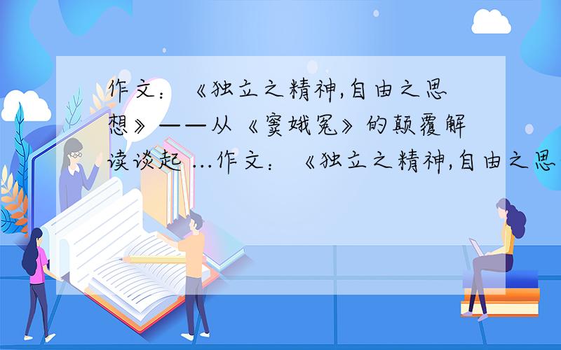 作文：《独立之精神,自由之思想》——从《窦娥冤》的颠覆解读谈起 ...作文：《独立之精神,自由之思想》——从《窦娥冤》的颠覆解读谈起请求帮助,800字.谢谢了.