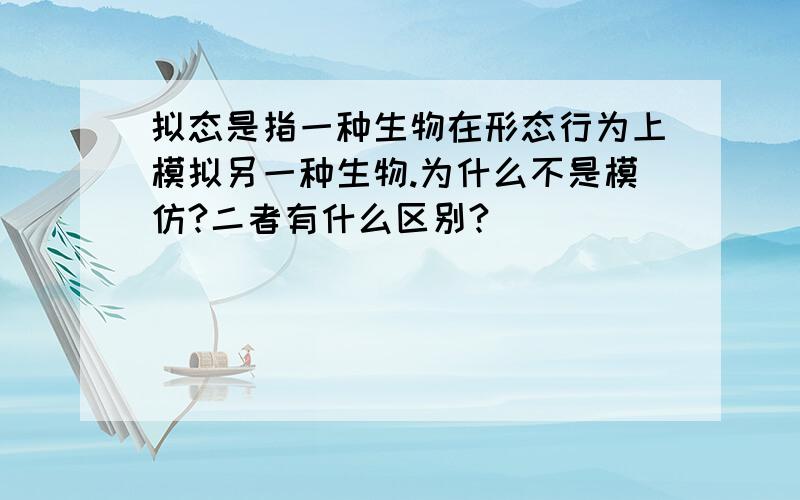 拟态是指一种生物在形态行为上模拟另一种生物.为什么不是模仿?二者有什么区别?